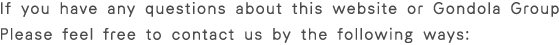 We are here to help you.For inquires about this web site or about the Gondola Group, please feel free to contact us by any of the method below;